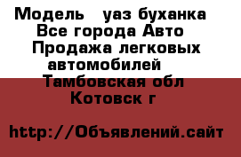  › Модель ­ уаз буханка - Все города Авто » Продажа легковых автомобилей   . Тамбовская обл.,Котовск г.